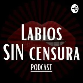 LABIOS SIN CENSURA - PODCAST