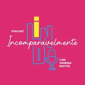 Podcast Incomparavelmente Lindo