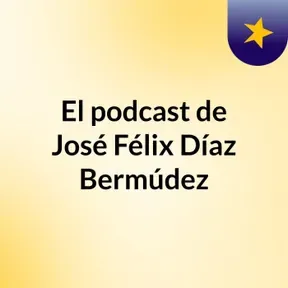 El podcast de José Félix Díaz Bermúdez