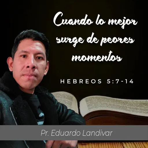 CUANDO LO MEJOR SURGE DE PEORES MOMENTOS (HEBREOS 5:7-14)