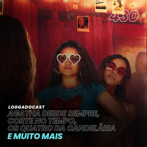 LoGGadoCast 430 - Agatha Desde Sempre, Corte no Tempo, Os Quatro da Candelária e muito mais