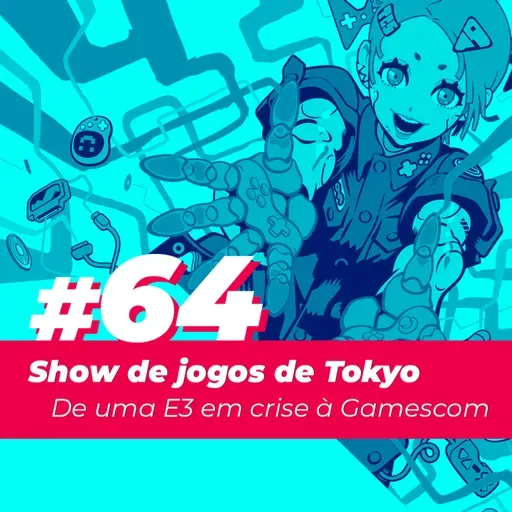 #64 - Show de jogos de Tokyo: De uma E3 em crise à Gamescom