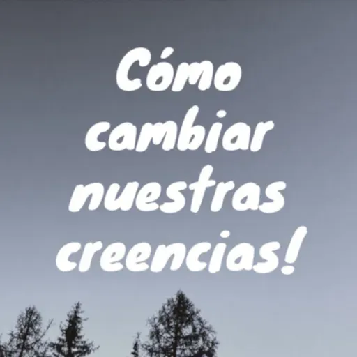 Cómo Cambiar Nuestras Creencias!