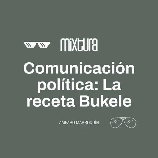 Mixtura - Comunicación Política: La receta Bukele (Amparo Marroquin)