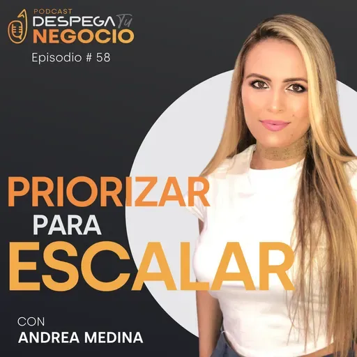 Cómo priorizar para escalar un negocio digital con Andrea Medina | Episodio #58