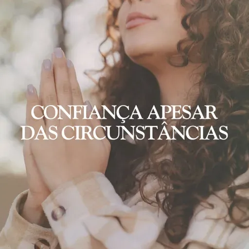 Confiança apesar das circunstâncias nº22 | Mulher, Virtude & Fé