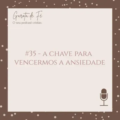 #35 A CHAVE PARA VENCERMOS A ANSIEDADE | Garota de Fé