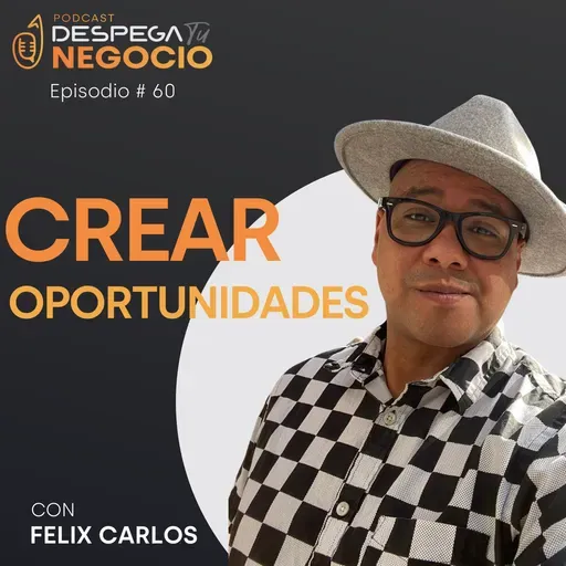 Cómo crear oportunidades con Felix Carlos | Episodio #60