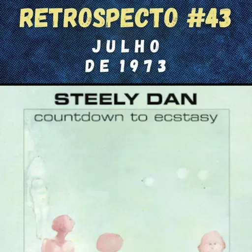 Retrospecto #43 | Julho de 1973 | DESTAQUE: "Countdown To Ecstasy", do Steely Dan