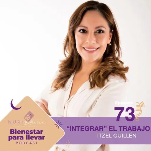 EP. 73 ¿CÓMO INTEGRAR EL TRABAJO A LA VIDA? CON ITZEL GUILLÉN