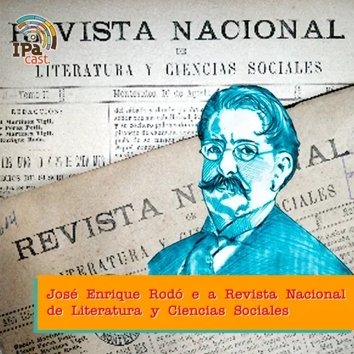 IPACast #043 José Enrique Rodó e a Revista Nacional de Literatura y Ciencias Sociales