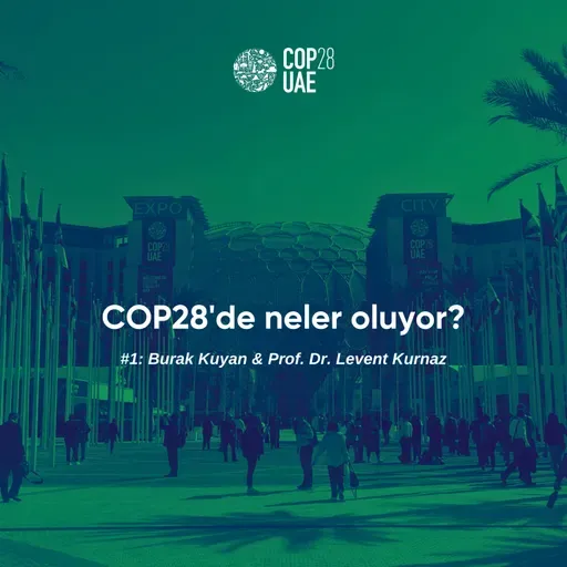 COP28'de Neler Oluyor? #1: Burak Kuyan & Prof. Dr. Levent Kurnaz