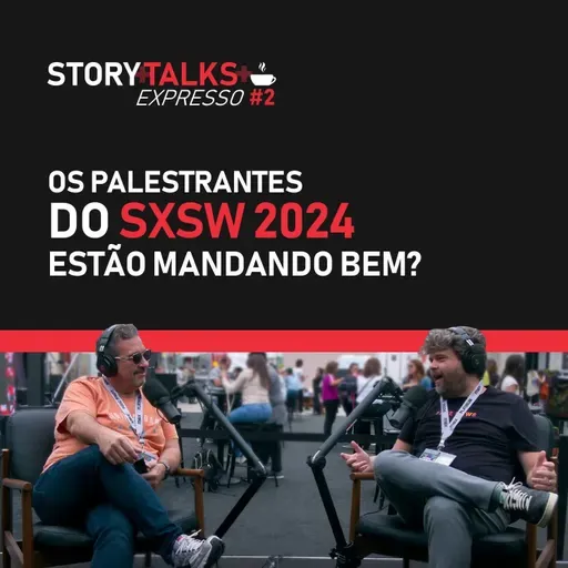 Os palestrantes do SXSW 2024 estão mandando bem? - StoryTalks Café Expresso 2