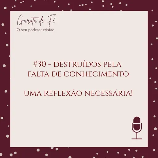 #30 DESTRUÍDOS PELA FALTA DE CONHECIMENTO: UMA REFLEXÃO NECESSÁRIA! - Garota de Fé