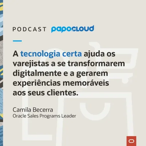 Papo Oracle Cloud T3 03 - A tecnologia certa ajuda os varejistas a se transformarem digitalmente e a gerarem experiências memoráveis aos seus clientes