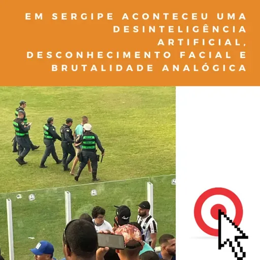 Em Sergipe aconteceu uma desinteligência artificial, desconhecimento facial e brutalidade analógica