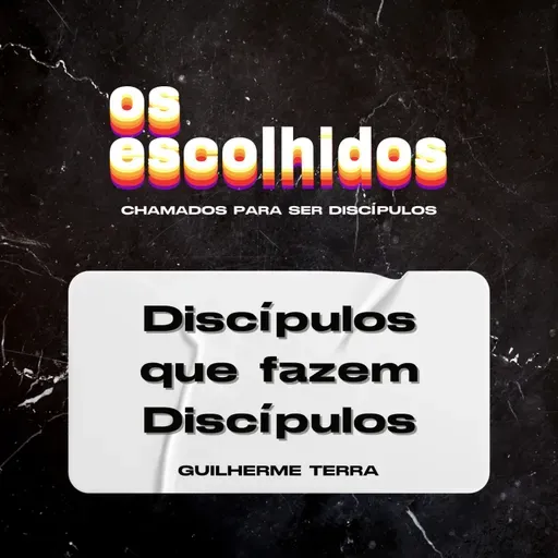 DISCÍPULOS QUE FAZEM DISCÍPULOS | OS ESCOLHIDOS | GUILHERME TERRA