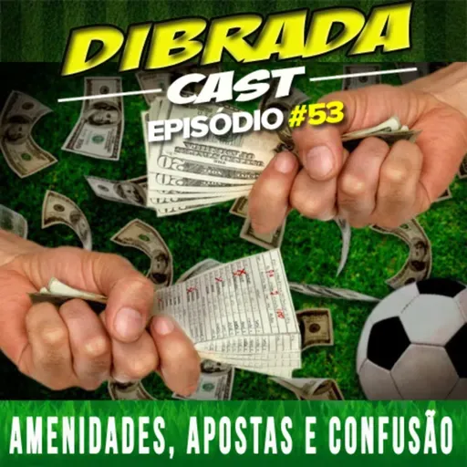 DIBRADA CAST #53 - AMENIDADES, APOSTAS E CONFUSÃO