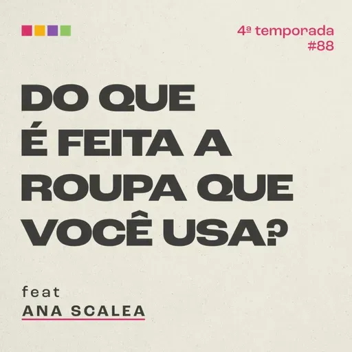 #88 - Do que é feita a roupa que você usa? com Ana Scalea | 4ª temporada