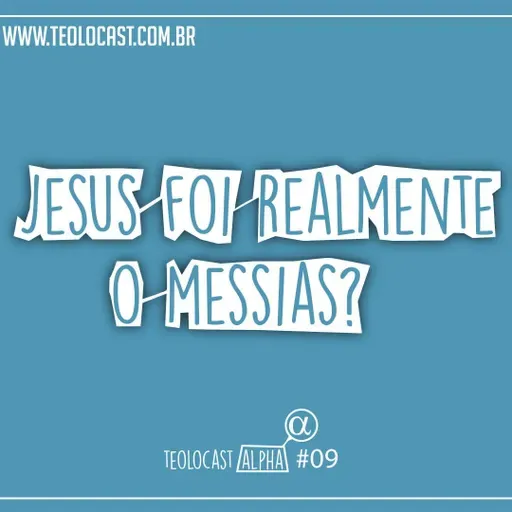 Teolocast Alpha #009 – Jesus Realmente foi o Messias?