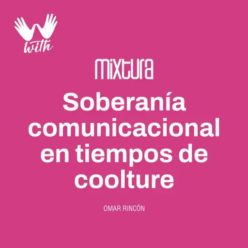 Mixtura - Soberanía comunicacional en tiempos de la coolture (Omar Rincón)