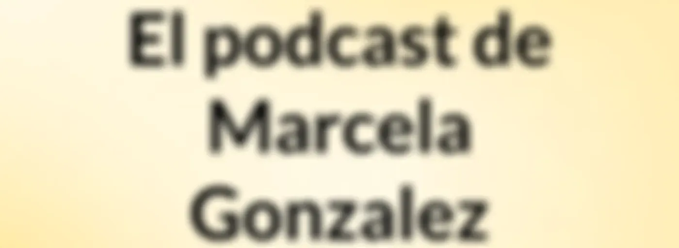 El podcast de Marcela Gonzalez