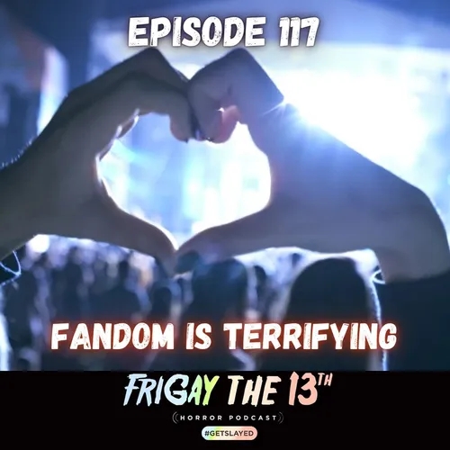 EPISODE 117: FANDOM IS TERRIFYING