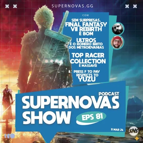 Supernovas Show 81 - Final Fantasy VII Rebirth, Top Racer Collection e mais