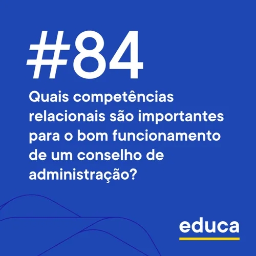 Educa #84 | Quais competências relacionais são importantes para o bom funcionamento de um conselho de administração?