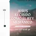 Jesús Es Recibido Como El Rey Mesiánico - Lucas 19:28-40