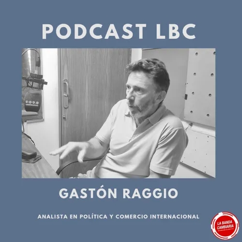 Podcast #LBC con Gastón Raggio, analista en política y comercio internacional