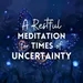 A Restful Meditation for Times of Uncertainty