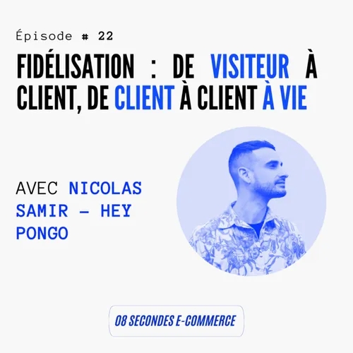 Épisode #22 : Fidélisation : De visiteur à client, de client à client à vie - avec Nicolas Samir