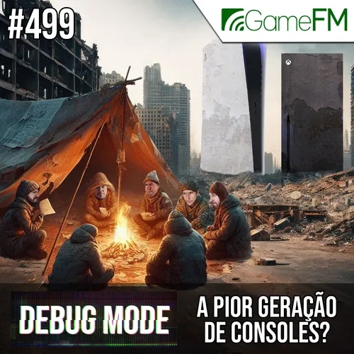 Debug Mode #499: A pior geração de consoles? - Podcast