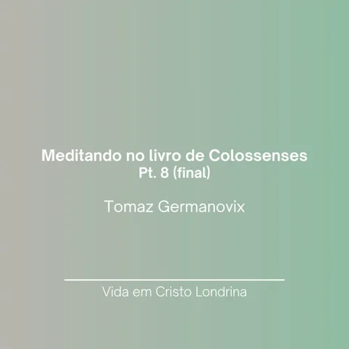 Meditando no livro de Colossenses pt. 8 (final) - Tomaz Germanovix