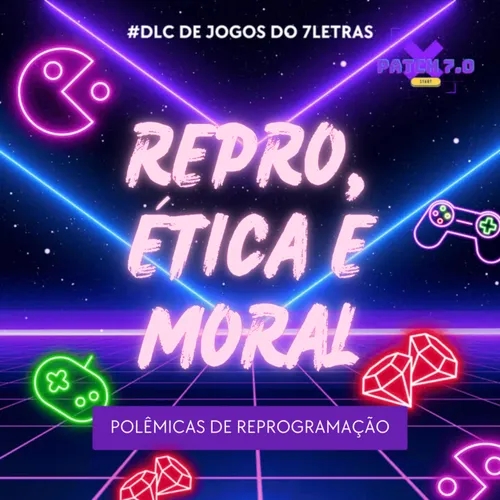 7 LETRAS #187 - #PATCH7.0_REPRO_ÉTICA_E_MORAL! 