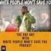 The Pop Out with White People Won’t Save You podcast