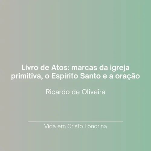 Livro de Atos - marcas da igreja primitiva, o Espírito Santo e a oração - Ricardo de Oliveira