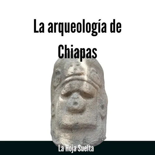 Arqueología de Chiapas, entre mayas y olmecas #LaHojaSuelta con Royma Gutiérrez