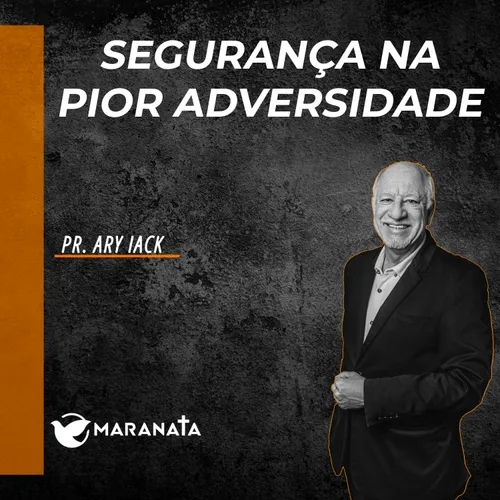 Segurança na pior adversidade - Pr. Ary Iack