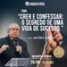 A60MMOD61_20240626 Crer e Confessar o segredo de uma vida de sucesso