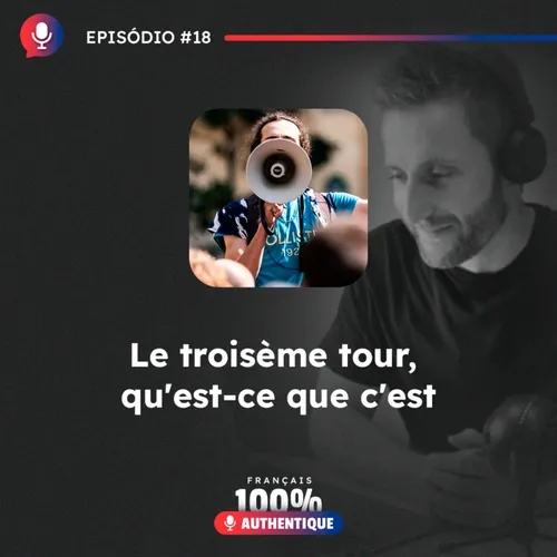 #18 Le troisième tour, qu'est-ce que c'est ? - Podcast 100% Français Authentique 