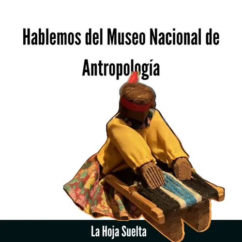 Las Salas Etnográficas del Museo Nacional de Antropología y otras noticias #LaHojaSuelta