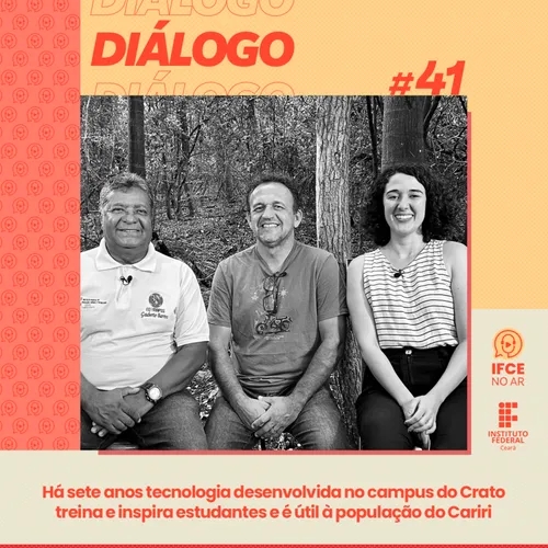 Diálogo #41: Há sete anos tecnologia desenvolvida no campus Crato treina e inspira estudantes e é útil à população do Cariri