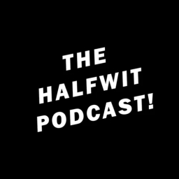 THE HALFWIT PODCAST!