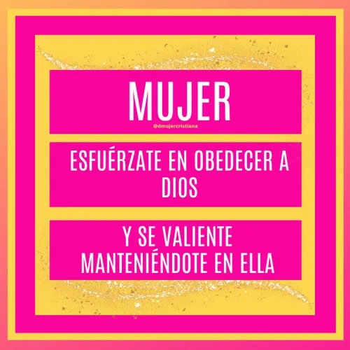 Mujer, esfuérzate en obedecer a Dios y se valiente manteniéndote en ella. 