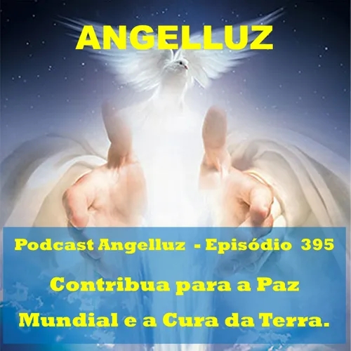 Angelluz – #395 – Contribua para a Paz Mundial e a Cura da Terra