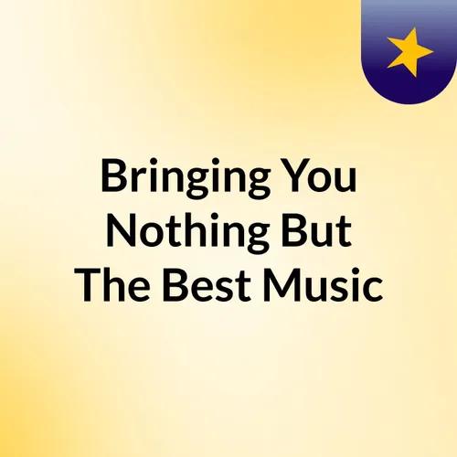#Bringing You Nothing But The Best Music