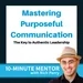Mastering Purposeful Communication: The Key to Authentic Leadership