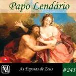 Papo Lendário #243 – As Esposas de Zeus